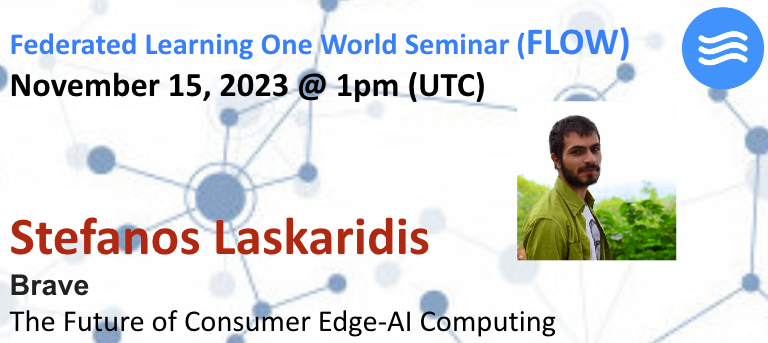 📢: The 111th FLOW talk is on Wednesday (15th November) at **1 pm UTC**.    

Steve Laskaridis (<a href="/brave/">Brave</a>) will discuss "The Future of Consumer Edge-AI Computing."

Please register to our mailing list: bit.ly/3WVplLU.
