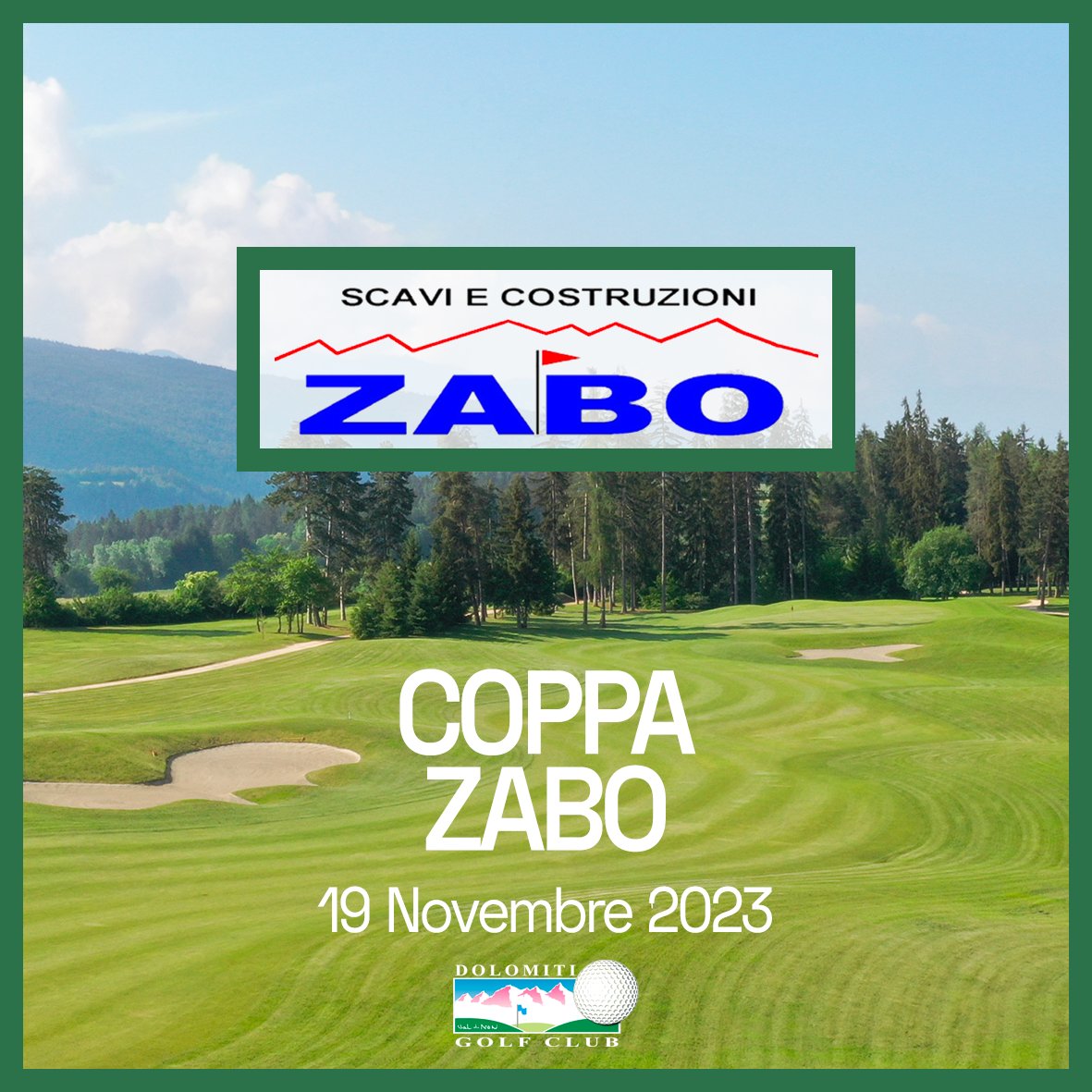 COPPA ZABO 
Domenica 19 Novembre
Stlb. 3 Cat. 
Premi Speciali
Partenza Shot-Gun ore 11:00

CENA OFFERTA  

QUOTA TORNEO + GREEN FEE € 55

Info e prenotazioni allo 0463 832698 oppure a info@dolomitigolf.it
Vi aspettiamo numerosi!
.
.
.
#dolomitigolf #zabo
