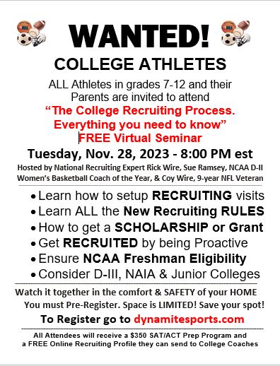 If you want to play sports in college attend 'The College Recruiting Process, Everything you need to know' Virtual Seminar at 8 p.m. Tuesday, Nov 28th with Special Guest Coy Wire. Learn how to get RECRUITED, take Visits, get SCHOLARSHIPS. To register click dynamitesports.com