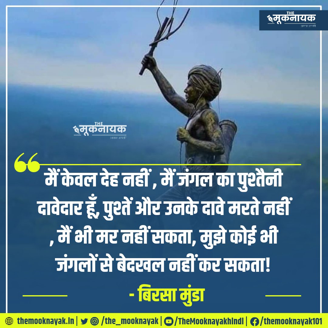 'मैं केवल देह नहीं , मैं जंगल का पुश्तैनी दावेदार हूँ, पुश्तें और उनके दावे मरते नहीं , मैं भी मर नहीं सकता, मुझे कोई भी जंगलों से बेदखल नहीं कर सकता!' - बिरसा मुंडा