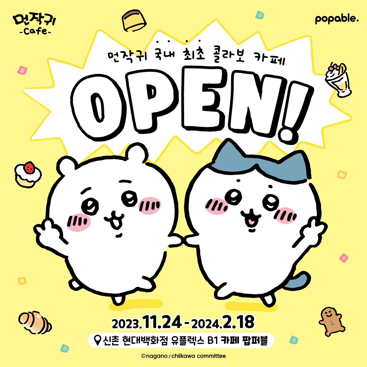 [#팝퍼블신촌 #먼작귀]

국내 최.초 먼작귀 콜라보 카페 OPEN 안내 

팝퍼블 신촌점에 먼작귀 카페가 드디어 오픈합니다🎉

💛많.관.부💛

🔹기간 : 2023년 11월 24일(금) ~ 2024년 02월 18일(일)
🔹장소 : 신촌 현대백화점 유플렉스 지하 1층 

#팝퍼블 #먼작귀 #먼작귀카페 #치이카와