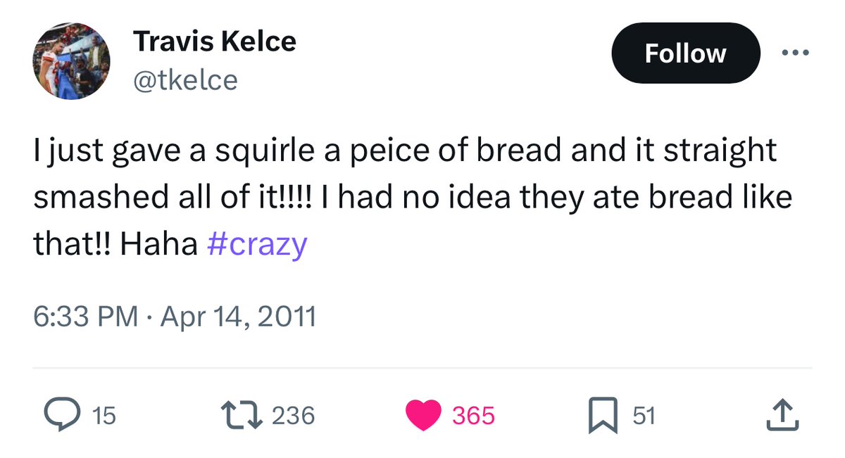taylor swift in 2011: from when your brooklyn broke my skin and bones i’m a soldier who’s returning half her weight, and did the twin flame bruise paint you blue? just between us, did the love affair maim you too?

travis kelce in 2011: i just gave a squirle a peice of bread