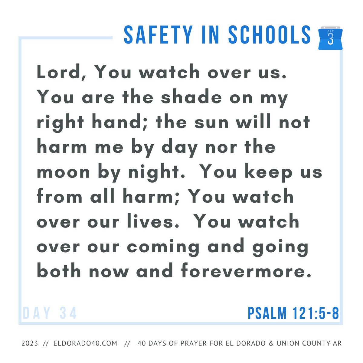 DAY 34: Safety in Schools | Lord, You watch over us.  You are the shade on my right hand; the sun will not harm me by day nor the moon by night.  You keep us from all harm; You watch over our lives...    #eldorado40 #40daysofprayer #eldoradoarkansas
eldorado40.com/blog/