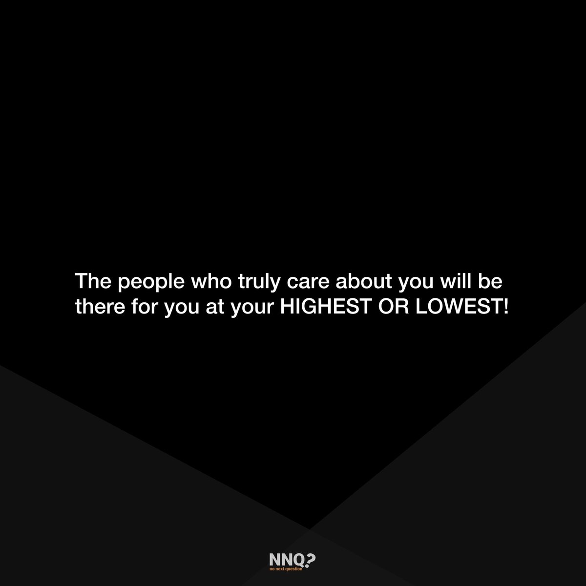 The people who truly care about you will be there for you at your highest or lowest.