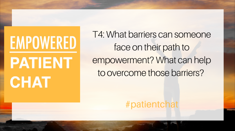 T4: What barriers can someone face on their path to empowerment? What can help to overcome those barriers? #PatientChat