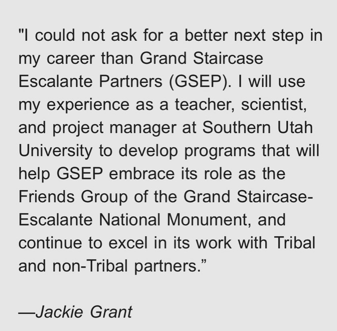 We are thrilled to announce that Jacqualine Grant has accepted our offer to become GSEP's next Executive Director. We have found a dynamic leader capable of deepening our impact in protecting GSENM through conservation, science, &amp; education.