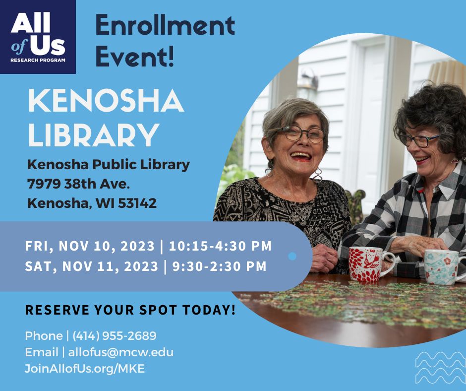 The All of Us Research Program team from the Medical College of Wisconsin will be at the Kenosha Public Library on 11/10 from 10:15am - 4:30pm and 11/11 from 9:30am - 2:30pm. Stop in, learn more, and enroll!