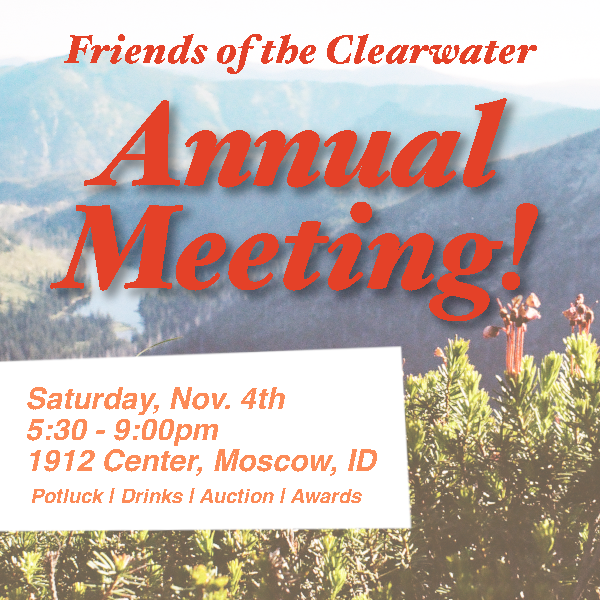 Friends of the Clearwater's annual meeting is TOMORROW! Come to the 1912 Center in Moscow for a potluck, auction, organization updates, awards, and a great time!