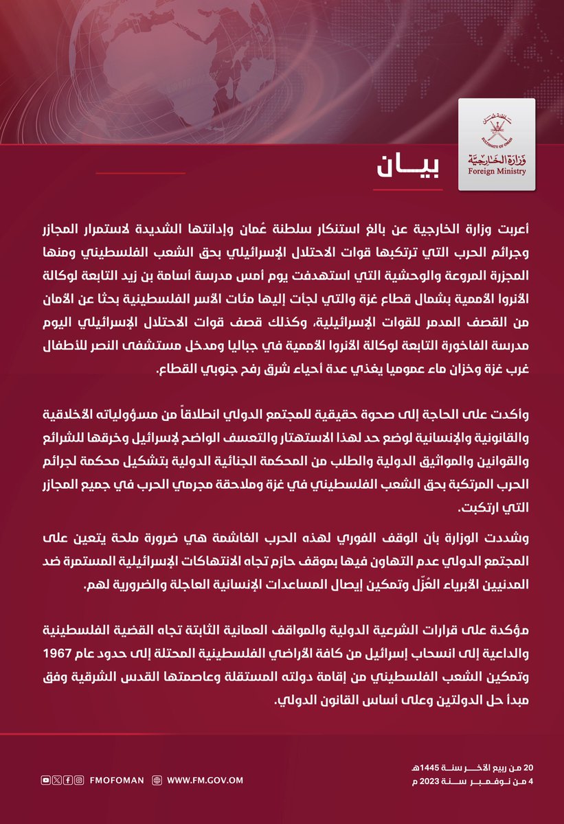 #بيان | أعربت وزارة الخارجية عن بالغ استنكار سلطنة عُمان وإدانتها الشديدة لاستمرار المجازر وجرائم الحرب التي ترتكبها قوات الاحتلال الإسرائيلي بحق الشعب الفلسطيني ومنها المجزرة المروعة والوحشية التي استهدفت يوم أمس مدرسة أسامة بن زيد التابعة لوكالة الأنروا الأممية بشمال قطاع #غزة