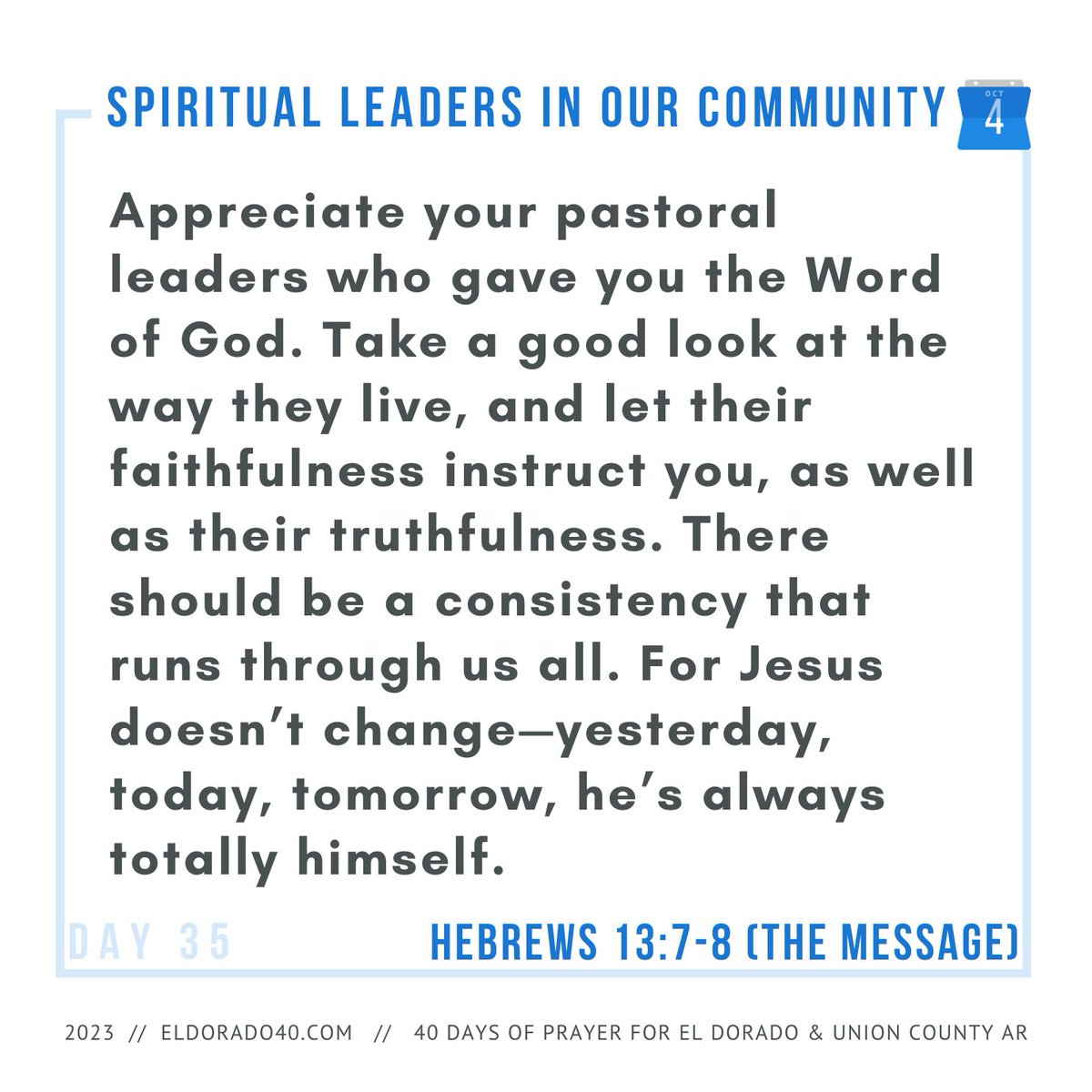 DAY 35: Spiritual Leaders in our Community | Appreciate your pastoral leaders who gave you the Word of God. Take a good look at the way they live, and let their faithfulness instruct you, as well as...    #eldorado40 #40daysofprayer #eldoradoarkansas
eldorado40.com/blog/