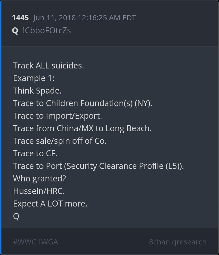 Track ALL suicides.
Example 1:
Think Spade.
Trace to CHILDRENFoundation(s) (NY).
Trace to Import/Export.
Trace from China/MX to Long Beach.
Trace sale/spin off of Co.
Trace to CF.
Trace to Port (Security Clearance Profile (L5)).
Who granted?
Hussein/HRC.
Expect A LOT more.
Q