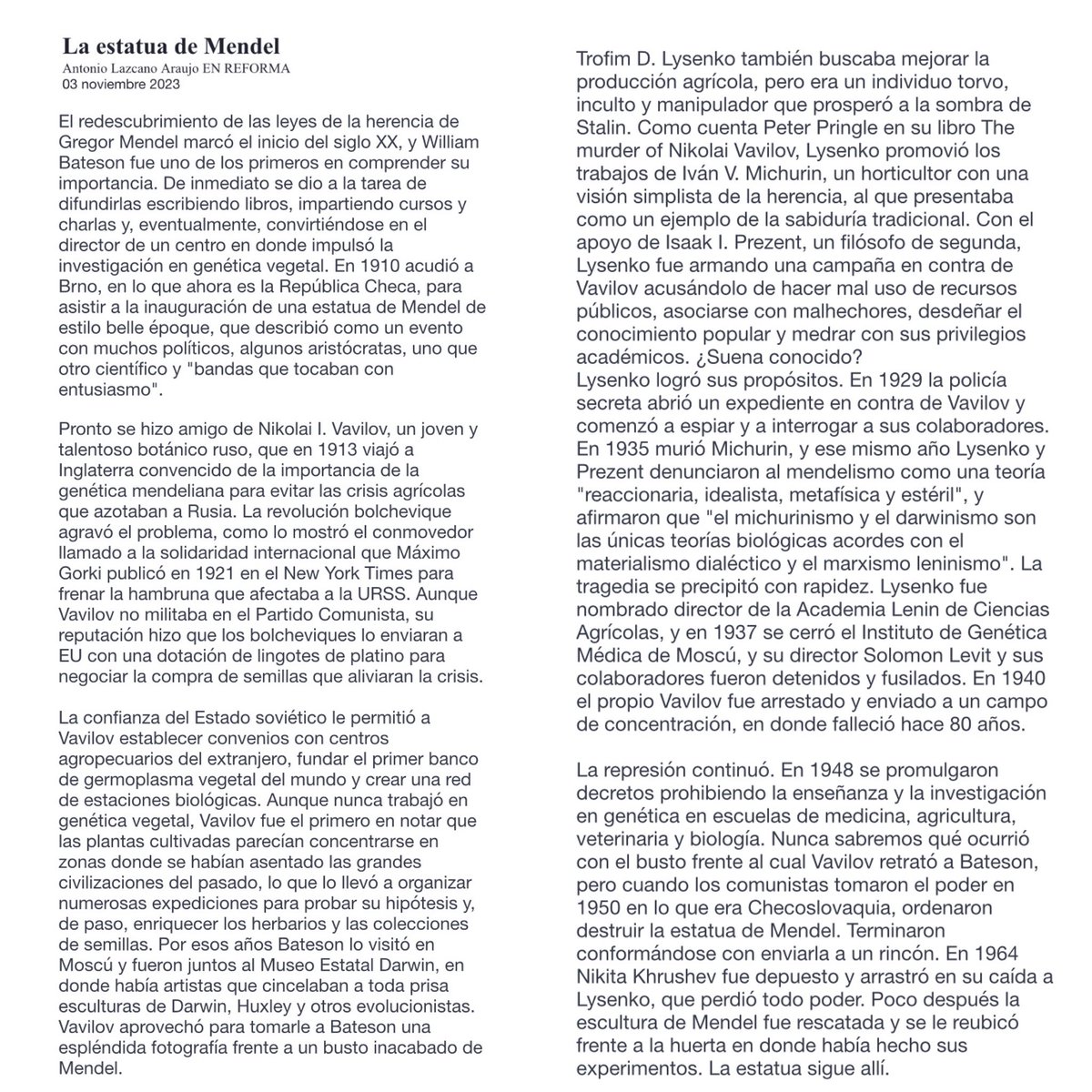 En un artículo espléndido, Lazcano devela la  estatua de Mendel a través de un recorrido por los genetistas rusos partidarios de la genética mendeliana y sus trágicos desencuentros con una ciencia impuesta por la dictadura soviética. 

Se publicó ayer en Reforma.