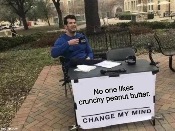 True fact: No one likes crunchy peanut butter. It's the packaged by-product of the manufacturing process of creamy peanut butter, just like pluck.