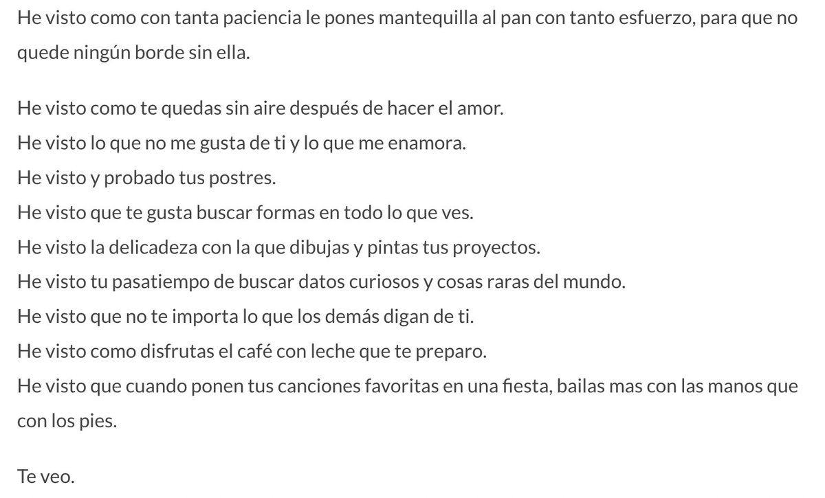 Con mi ex fuimos una vez a un conversatorio de un escritor que me gustaba muchoo, ahi el man decia que el amor era ver a la otra persona, verla ser.

Eso nos quedó sonando y lo hablamos durante días, despues me escribió esto, es triste amar tanto y que despues todo quede en nada