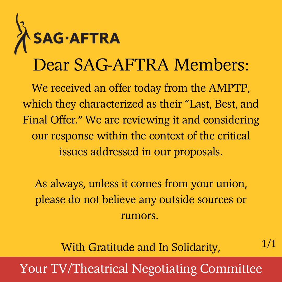 Dear #SagAftraMember We received an offer today from the AMPTP which they characterized as their “Last, Best, and Final Offer.” We are reviewing it and considering our response within the context of the critical issues addressed in our proposals Your TV/TH Negotiating Committee