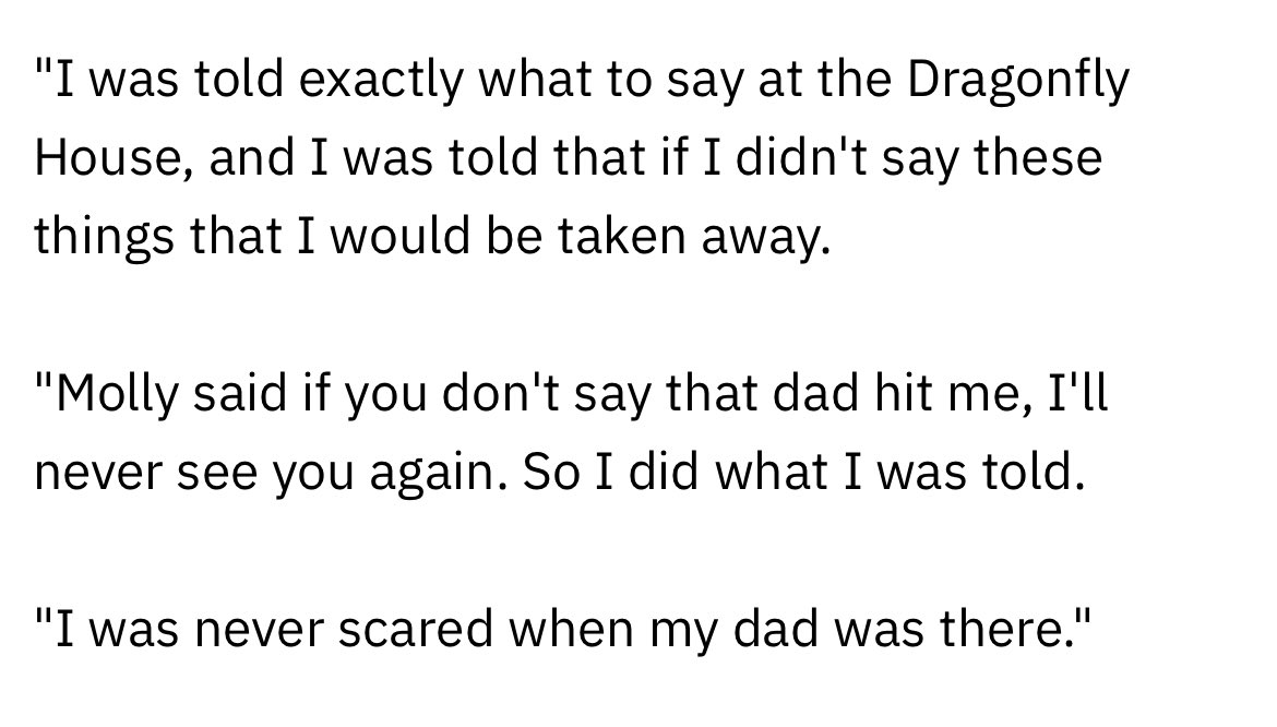 mybrotherjason's tweet photo. "I was told exactly what to say at the Dragonfly House, and I was told that if I didn't say these things that I would be taken away.
"Molly said if you don't say that dad hit me, I'll never see you again. So I did what I was told.
"I was never scared when my dad was there."
JACK https://t.co/mBDYmckzEV