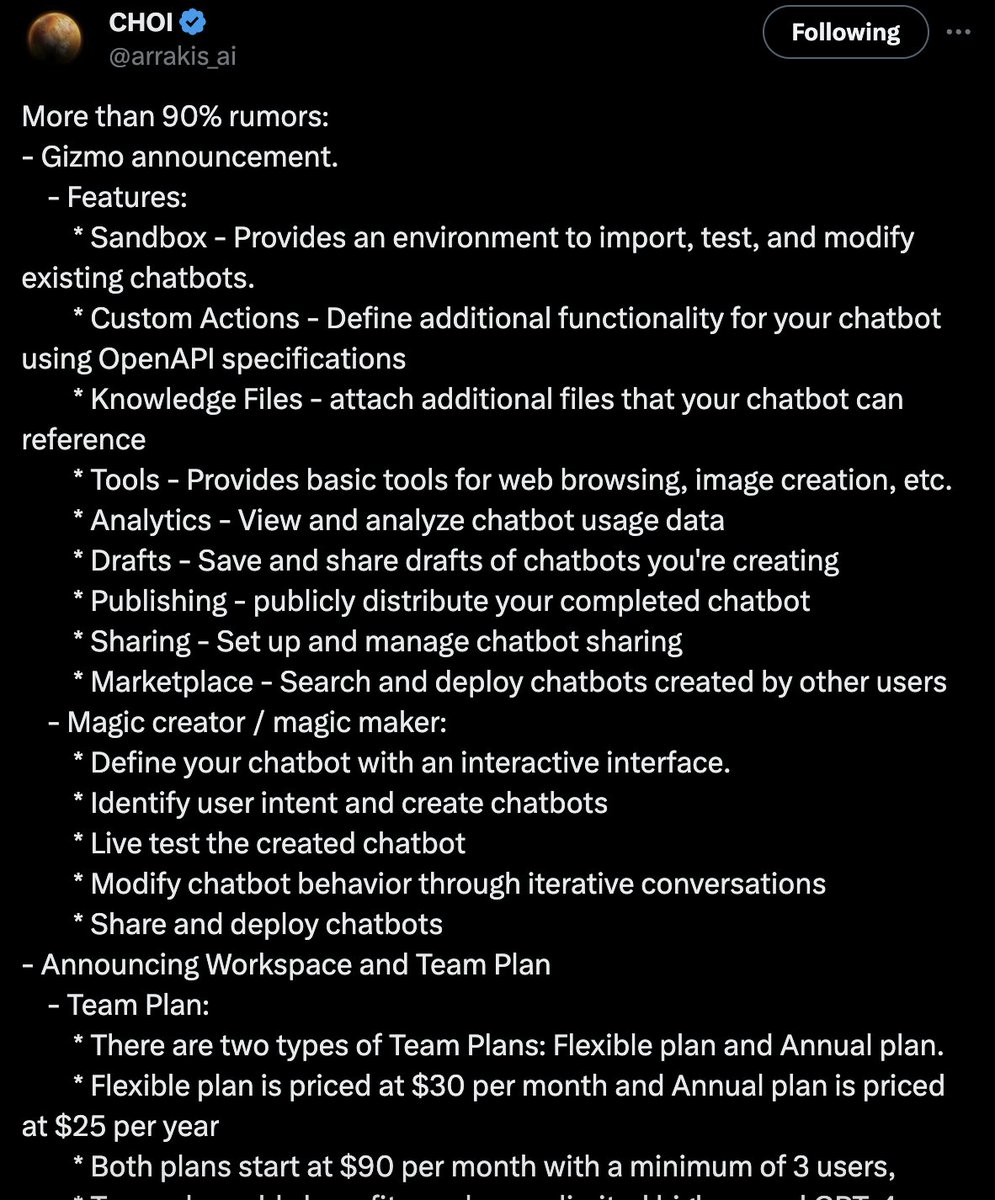 rowancheung's tweet photo. LEAK 1: Gizmo V8

The new ChatGPT prototype, Gizmo V8 will have a brand-new look and a ton of new features.

Here's the complete list of features for Gizmo V8 leaked by @arrakis_ai:

Sandbox- Provides an environment to import, test, and modify existing chatbots.
-Custom Actions- Define additional functionality for your chatbot using OpenAPI specifications
-Knowledge Files- attach additional files that your chatbot can reference
-Tools- Provides basic tools for web browsing, image creation, etc.
-Analytics- View and analyze chatbot usage data
-Drafts- Save and share drafts of chatbots you're creating
-Publishing- publicly distribute your completed chatbot
-Sharing- Set up and manage chatbot sharing
-Marketplace- Search and deploy chatbots created by other users