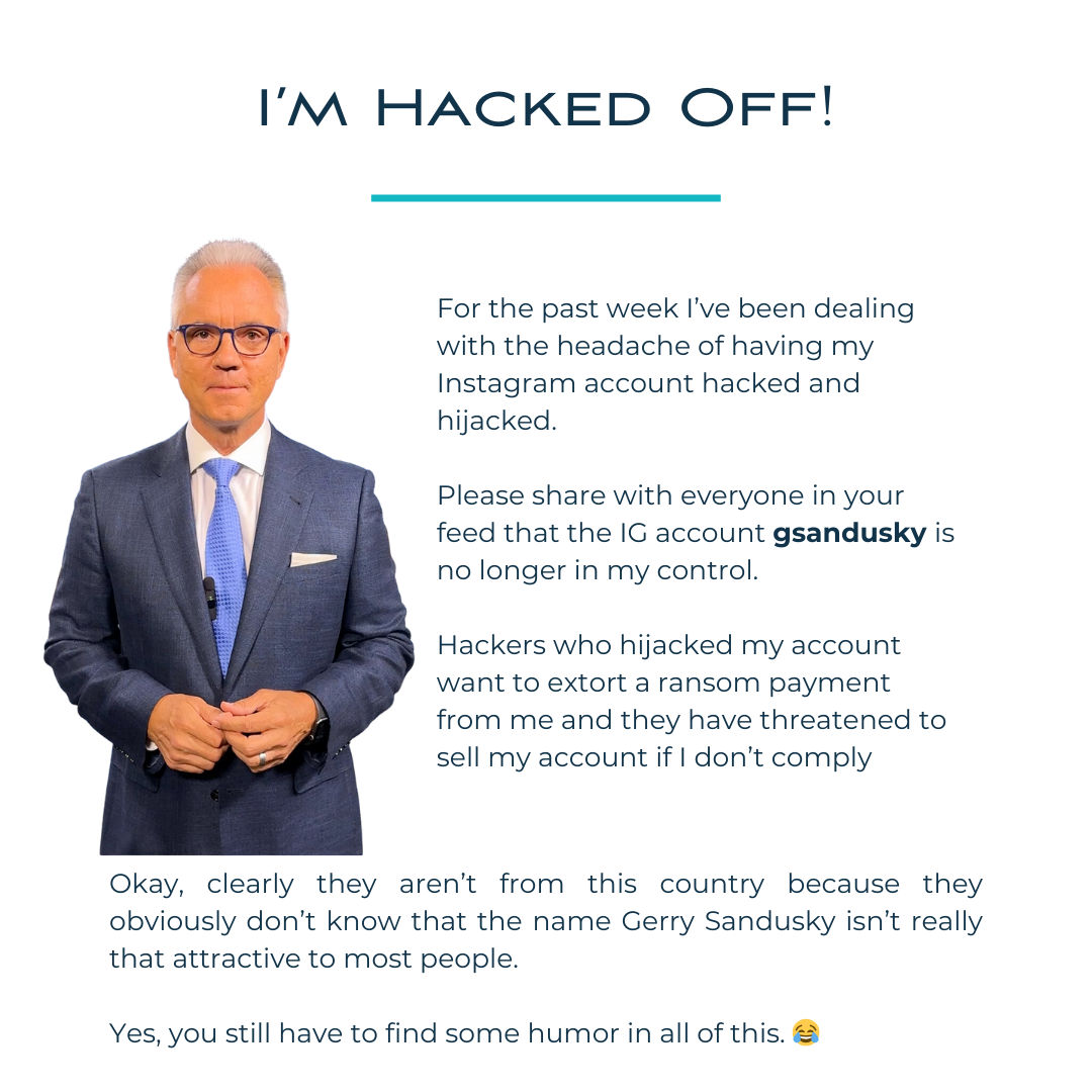 Gerry Sandusky (@gerrysandusky) on Twitter photo I need your help. Please let everyone in your social media feeds who might follow my know my Instagram account, gsandusky, was hacked and hijacked and is no longer in my control. I need your help. Please let everyone in your social media feeds who might follow my know my Instagram account, gsandusky, was hacked and hijacked and is no longer in my control.