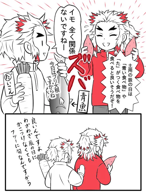 今日は「土用の辰の日」です。
(※秋土用)

土用の丑の日の縁起食・ウナギのように辰の日にも縁起食があります。

煉獄さんは春の「土用の戌の日」のイモリベンジをしたいようです。

(再び返り討ちにあいそうなので、誰か代わりにかこつけてあげてください。) 