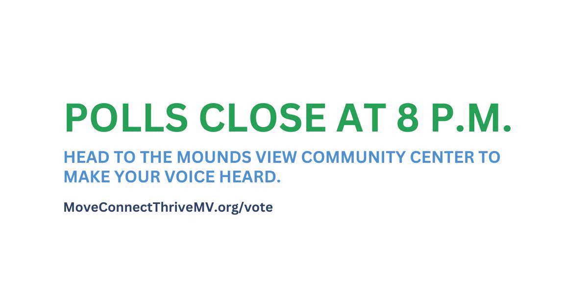 🗳️  Polls close at 8 p.m.! Head to the Mounds View Community Center (5394   Edgewood Drive) to make your voice heard. ⭐ Remember, even if polls close while   you’re in line, you can still vote. Stay in line! Learn more at MoveConnectThriveMV.org/vote