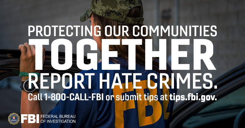 FBI's tweet photo. Hate crimes not only harm victims but also strike fear into their communities. The #FBI is committed to combating hate crimes and seeking justice for victims. If you’re a victim of or witness to a hate crime, dial 1-800-225-5324 or visit https://t.co/Ybb4MFJMII to submit a tip.