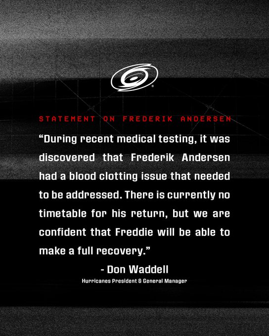 Statement on Frederik Andersen

During recent medical testing, it was discovered that Frederik Andersen had a blood clotting issue that needed to be addressed. There is currently no timetable for his return, but we are confident that Freddie will be able to make a full recovery.

- Don Waddell - Hurricanes President & General Manager 