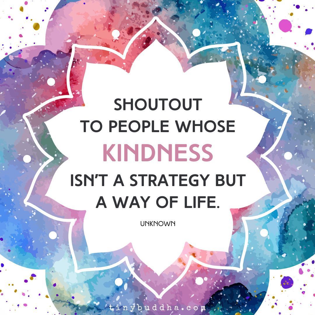“Shoutout to people whose kindness isn’t a strategy but a way of life.”  ~Unknown