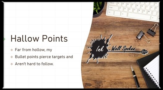 Hallow Points: Far from hollow, my bullet points pierce targets and aren't hard to follow. #STEELYourMind
#InkWellSpoken #hallow #hallowed #HollowPoint #HollowPoints #HollowPointBullets #BulletPoints