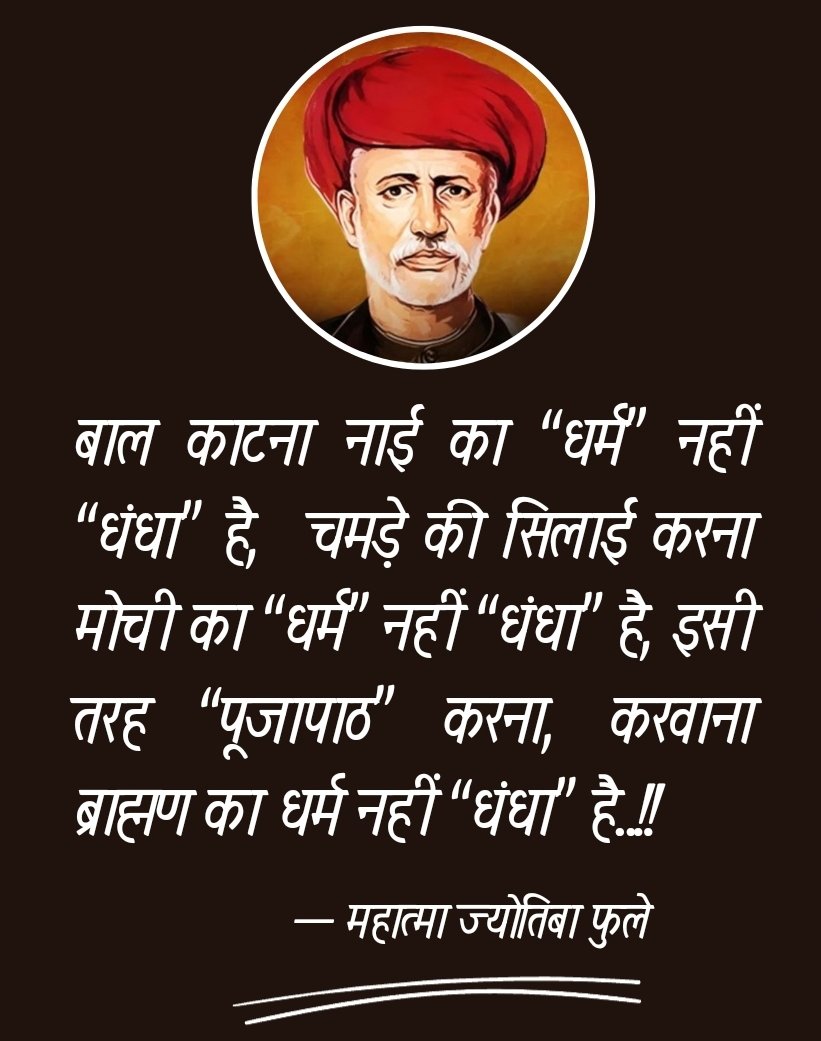 बाल काटना नाई का “धर्म” नहीं “धंधा” है, चमड़े की सिलाई करना मोची का “धर्म” नहीं “धंधा” है, इसी तरह “पूजापाठ” करना, करवाना ब्राह्मण का धर्म नहीं “धंधा” है..!!

 — महात्मा ज्योतिबा फुले
