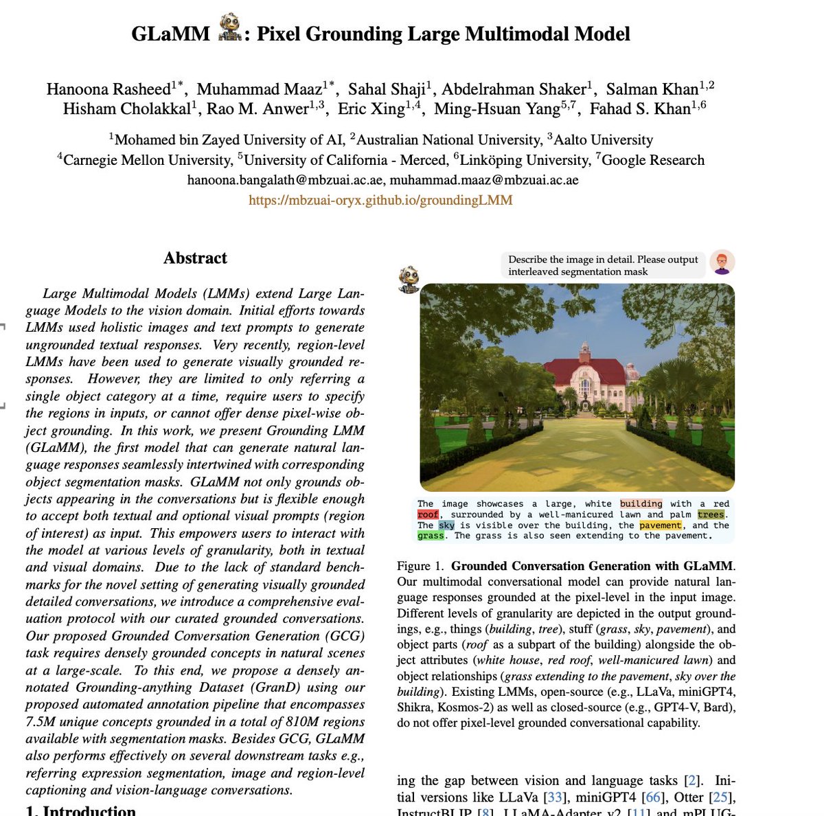 _akhaliq's tweet photo. GLaMM: Pixel Grounding Large Multimodal Model

paper page: https://t.co/HKZxWVSsOx

Large Multimodal Models (LMMs) extend Large Language Models to the vision domain. Initial efforts towards LMMs used holistic images and text prompts to generate ungrounded textual responses. Very recently, region-level LMMs have been used to generate visually grounded responses. However, they are limited to only referring a single object category at a time, require users to specify the regions in inputs, or cannot offer dense pixel-wise object grounding. In this work, we present Grounding LMM (GLaMM), the first model that can generate natural language responses seamlessly intertwined with corresponding object segmentation masks. GLaMM not only grounds objects appearing in the conversations but is flexible enough to accept both textual and optional visual prompts (region of interest) as input. This empowers users to interact with the model at various levels of granularity, both in textual and visual domains. Due to the lack of standard benchmarks for the novel setting of generating visually grounded detailed conversations, we introduce a comprehensive evaluation protocol with our curated grounded conversations. Our proposed Grounded Conversation Generation (GCG) task requires densely grounded concepts in natural scenes at a large-scale. To this end, we propose a densely annotated Grounding-anything Dataset (GranD) using our proposed automated annotation pipeline that encompasses 7.5M unique concepts grounded in a total of 810M regions available with segmentation masks. Besides GCG, GLaMM also performs effectively on several downstream tasks e.g., referring expression segmentation, image and region-level captioning and vision-language conversations.