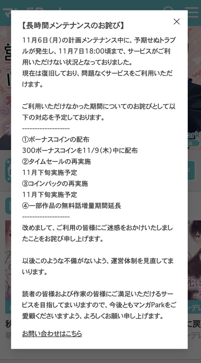 復旧のお知らせ】 11月6日14:00～11月7日18:00頃までサービスがご利用いただけない状況となっておりました。  現在は復旧しご利用いただけます。長時間にわたりご迷惑をおかけした皆様には心よりお詫び申し上げます。 対応については画像をご覧下さい。 今後とも マンガPark ...