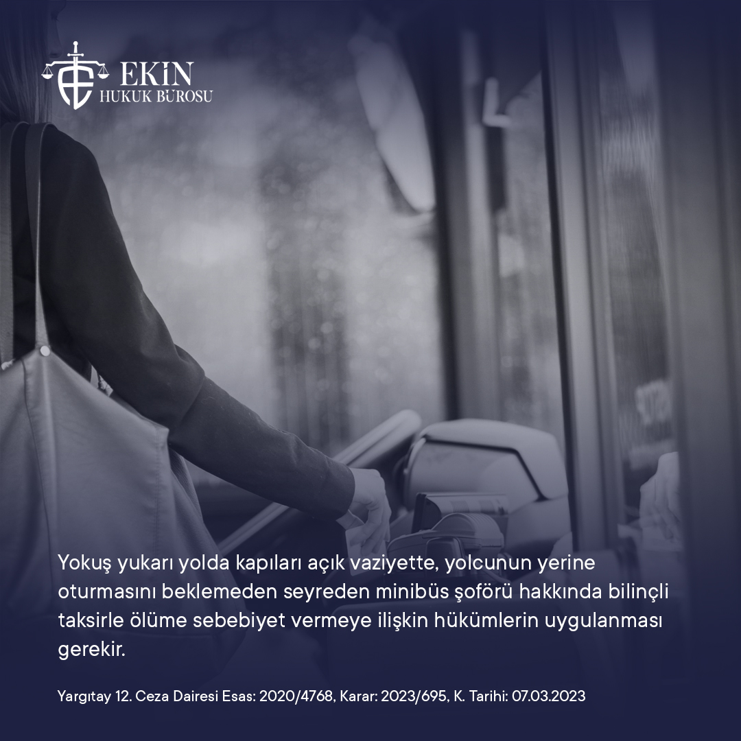 Yargıtay 12. Ceza Dairesi 2020/4768 Esas, 2023/695 Karar sayılı ve 07.03.2023 tarihli ilamında; yokuş yukarı yolda kapıları açık vaziyette, yolcunun yerine oturmasını beklemeden seyreden minibüs şoförü hakkında bilinçli taksirle ölüme sebebiyet vermeye ilişkin hükümlerin