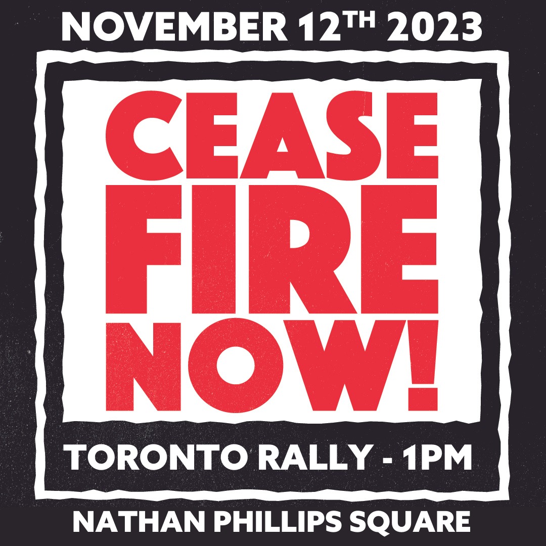 Toronto: All Out November 12! 🌹

Twenty years ago, a mass movement kept Canada out of the war in Iraq. We need another mass movement to stop genocide and end Israel's war on Gaza. Let's hit the streets for the #CeasefireNow pan-Canadian day of action on Sunday, November 12.