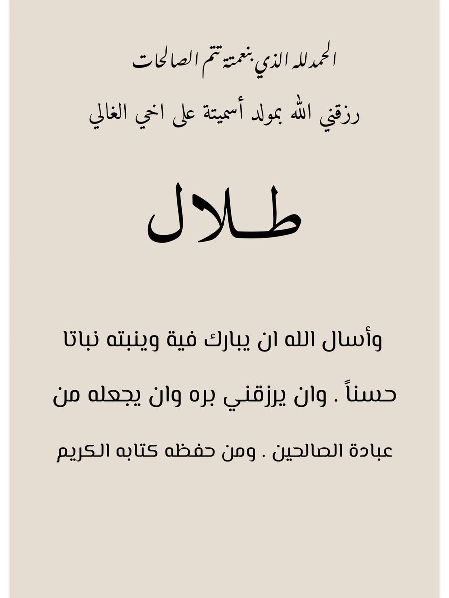 الحمد لله الذي بنعمته تتم الصالحات
رزقني الله تعالى بمولود أسميته على أخي "طلال"

 أسأل الله أن يرزقني برّه ، وأن ينبته نباتاً حسناً ويجعله من عباده الصالحين ..