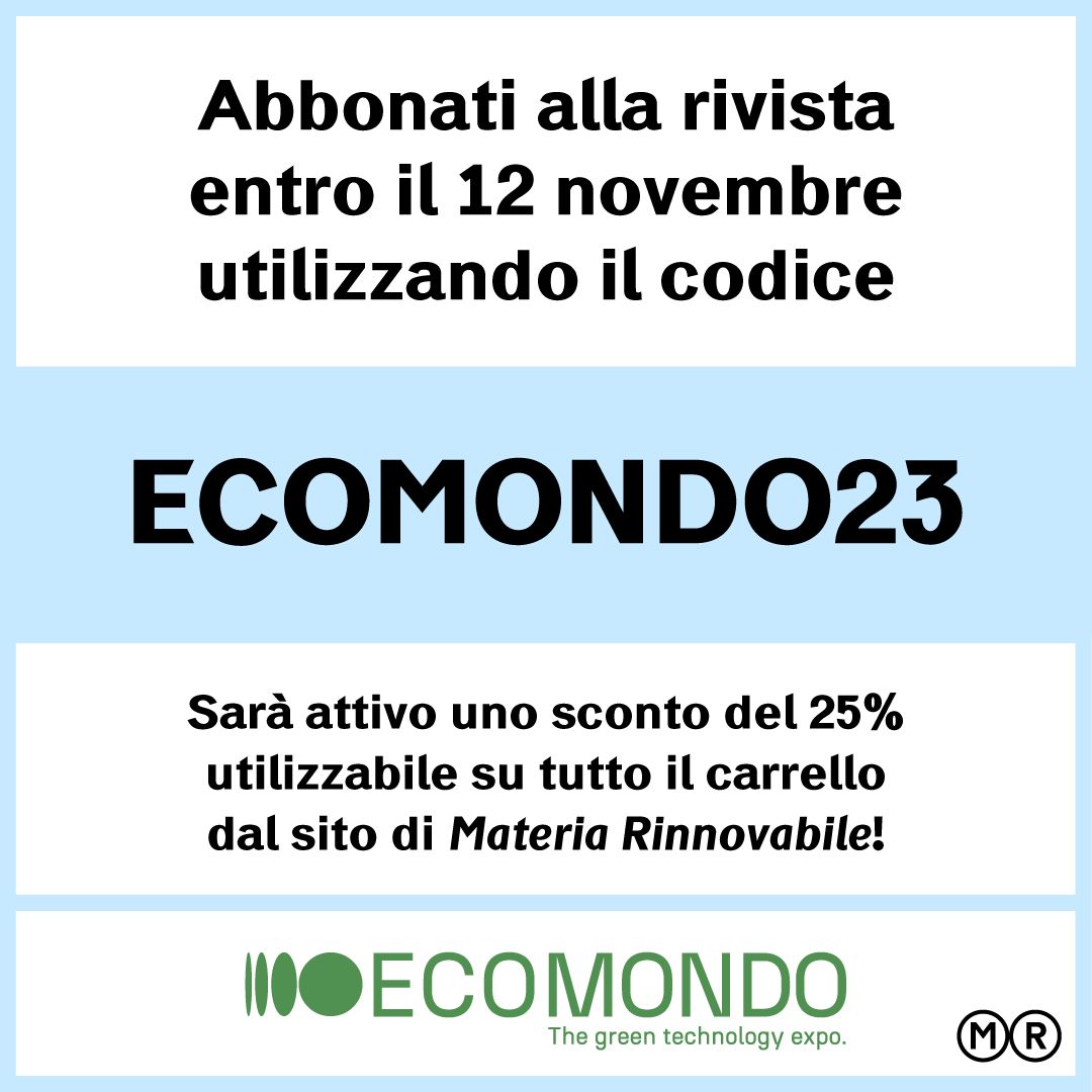 In occasione di #Ecomondo23 sarà attivo sul sito di <a href="/RenewableMatter/">Renewable Matter | Materia Rinnovabile</a> uno sconto del 25%, applicabile sull'acquisto di ogni tipologia di prodotto, dall'abbonamento digitale a quello cartaceo.

🌍 Non ti resta che abbonarti e goderti un giornalismo rivolto al futuro!

<a href="/Ecomondo/">Ecomondo</a>