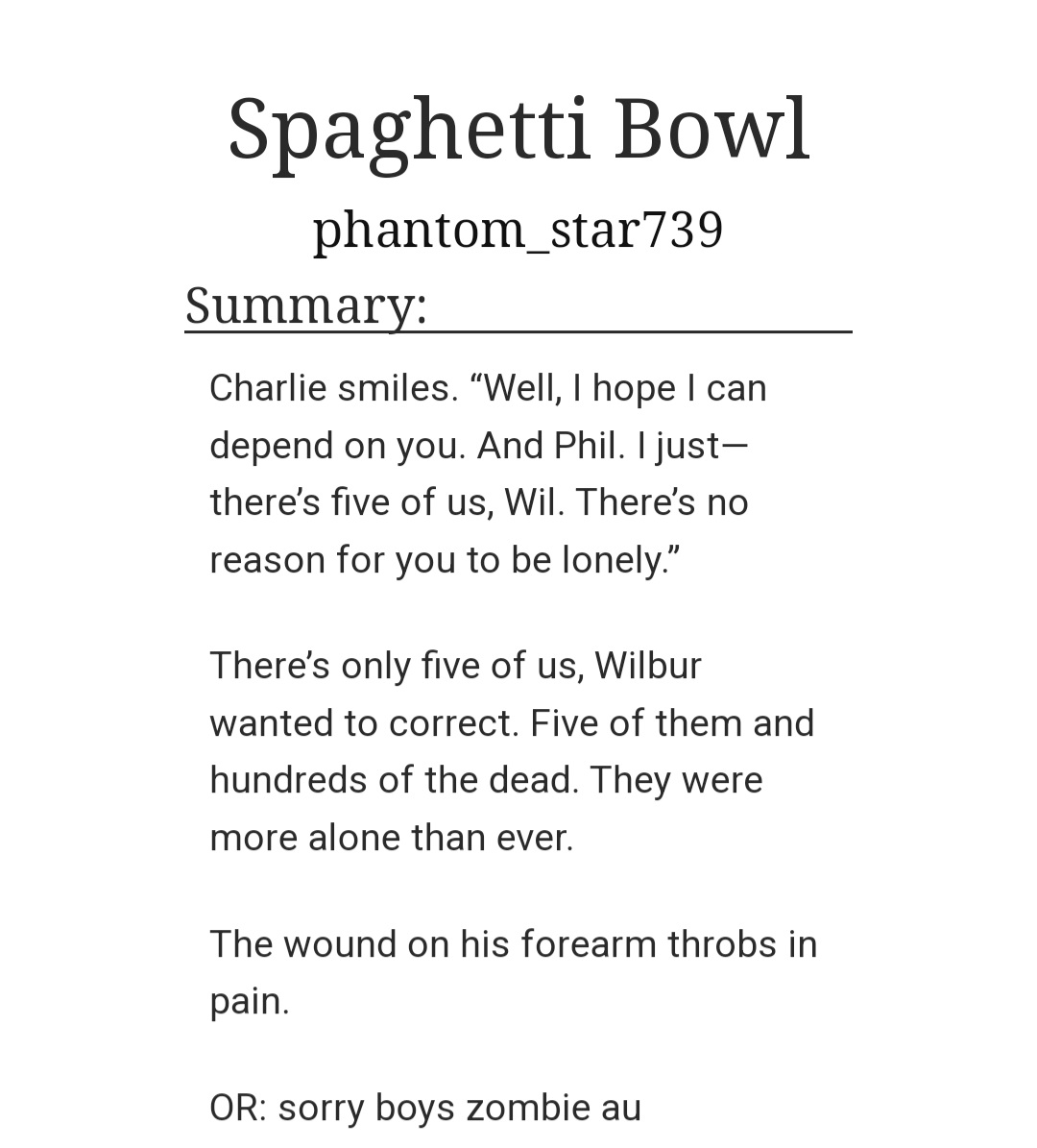 Spaghetti Bowl
By phantom_star739 

archiveofourown.org/works/50571301

Wilbur Soot Is Not Okay, Hurt/Comfort, Zombie Apocalypse, 

Oneshot

Go follow the author <a href="/phantomstar_/">Astral 🍉</a>