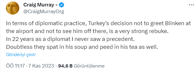İngiliz dış politika uzmanı, emekli büyükelçi Craig Murray, Blinken'in Ankara'da düştüğü durumla dalga geçti:

"Diplomatik uygulama açısından Türkiye'nin Blinken'i havaalanında karşılamaması ve uğurlamaması çok sert bir azarlama.

22 yıllık diplomatlığım boyunca bunun bir