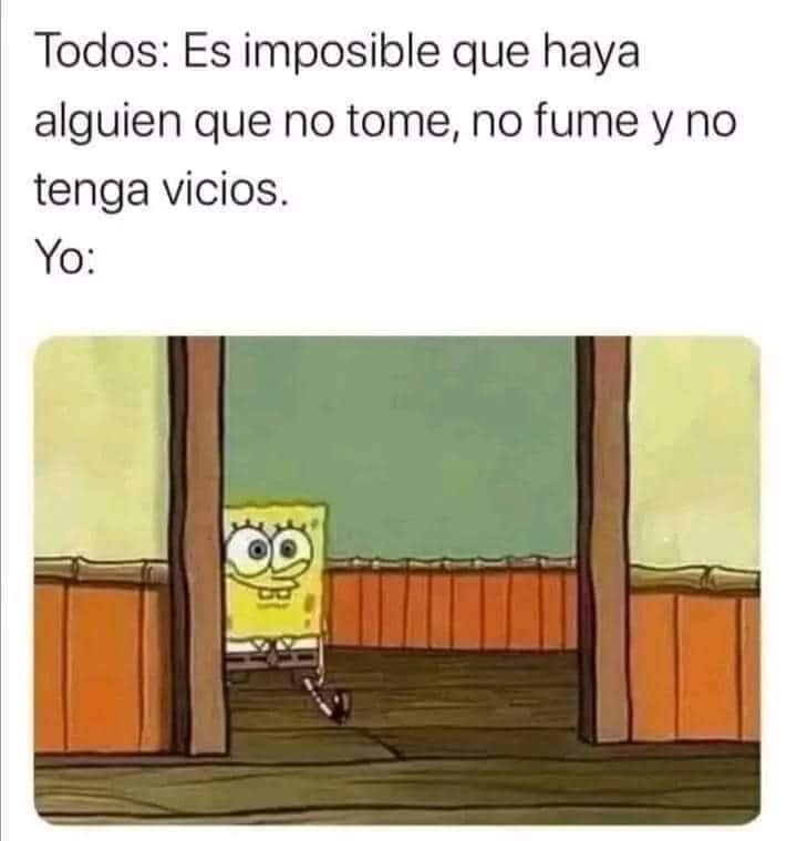 NO SE DEJEN ENGAÑAR!! Cuando alguien no tiene vicios es porque ESA PERSONA ES EL VICIO!! 😐

PD: yo 🍺☕📚🐈 y muchos otros