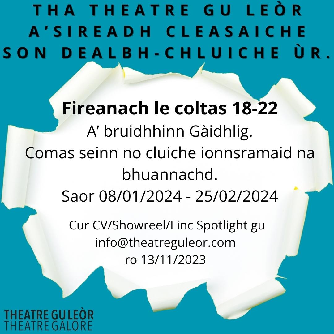 CASTING CALL

We are looking for a Gàidhlig speaking actor with a playing age of 18-22 for a new play. Singing/Instrument is a bonus.
Please share with anyone who may be suitable.

Get in touch by Monday 13th of November.