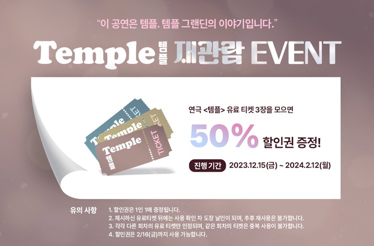 🚩 템플 •° 𝟏ˢᵀ 𝐓𝐈𝐂𝐊𝐄𝐓 𝐎𝐏𝐄𝐍 °•
 연극<템플> 유료 티켓 3장 모으면 50% 할인권 증정✨️
**자세한 사항은 이미지 참고 부탁드립니다**
✔️진행기간
⠀ 2023.12.15(금) ~ 2024.02.12(월)
✔️예매처
⠀ 인터파크 티켓
연극 <템플>
2023.12.15-2024.02.18
서경대학교 공연예술센터 스콘1관
