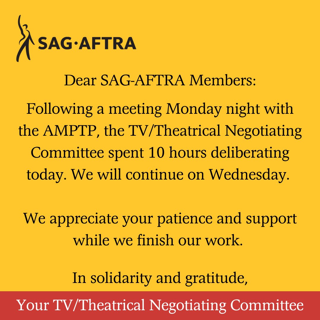 Dear #SagAftraMembers: Following a meeting Monday night with the AMPTP, the TV/Theatrical Negotiating Committee spent 10 hours deliberating today. We will continue on Wednesday. We appreciate your patience and support while we finish our work.
