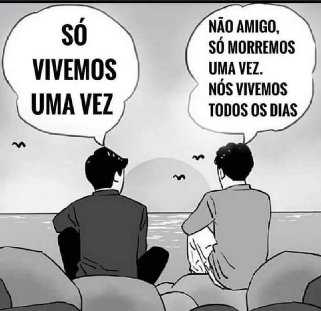 A Morte é só uma, já a Vida são quantas nós quisermos!