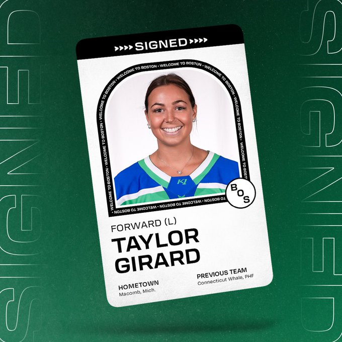 Graphic announcing the signing of forward Taylor Girard to PWHL Boston. There is a floating player card over a green background that says SIGNED across the top and includes her headshot and name with the following information beneath it: 
POS: Forward 
SHOOTS: Left 
HOMETOWN: Macomb, Michigan 
PREV. TEAM: Connecticut Whale, PHF