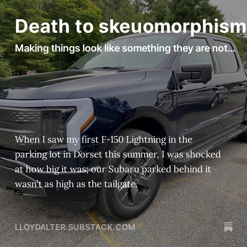 Why do electric pickup trucks look like they do? They are skeuomorphs, “a piece of design that’s based on an old-fashioned object. You’ve invented a newfangled technology, but you design it to look and act much like the old tech it’s replacing.” lloydalter.substack.com/p/death-to-ske…
