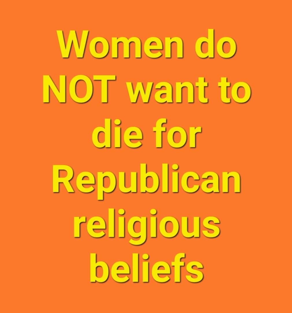 Women do NOT want to die for Republican religious beliefs...