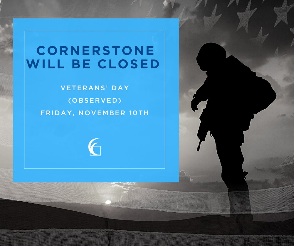 In observance of Veterans’ Day, Cornerstone will be closed this Friday, November 10. Branches with Saturday hours will be open on Saturday, November 11. We honor our veterans and thank you for your service.