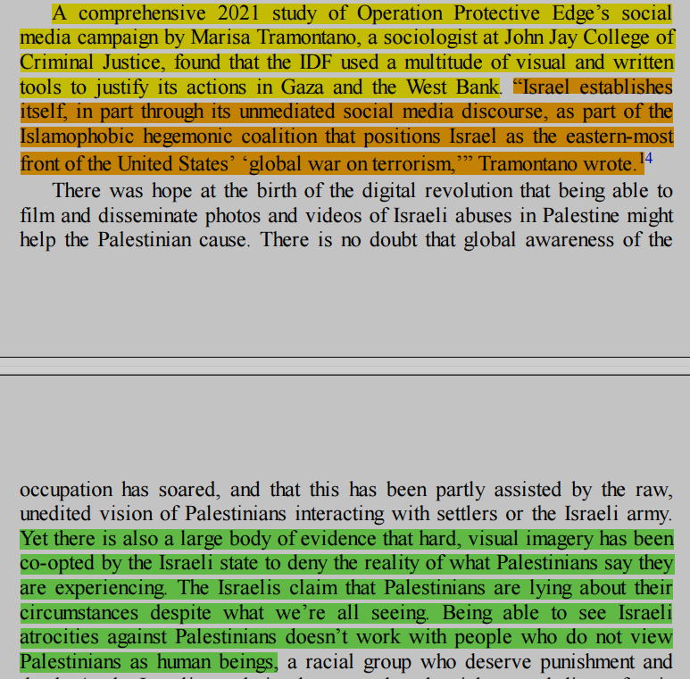 "Yet there is also a large body of evidence that hard, visual imagery has been co-opted by the Israeli state to deny the reality of what Palestinians say they
are experiencing. The Israelis claim that Palestinians are lying about their circumstances despite what we’re all seeing"