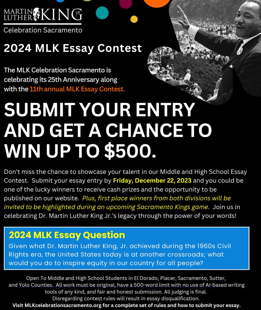 The Dr. Martin Luther King, Jr. Essay Contest is open to all middle and high school students throughout Sacramento, Yolo, Placer, El Dorado, and Sutter Counties. Cash prizes will be awarded. For complete essay rules and details, visit mlkcelebrationsacramento.org.