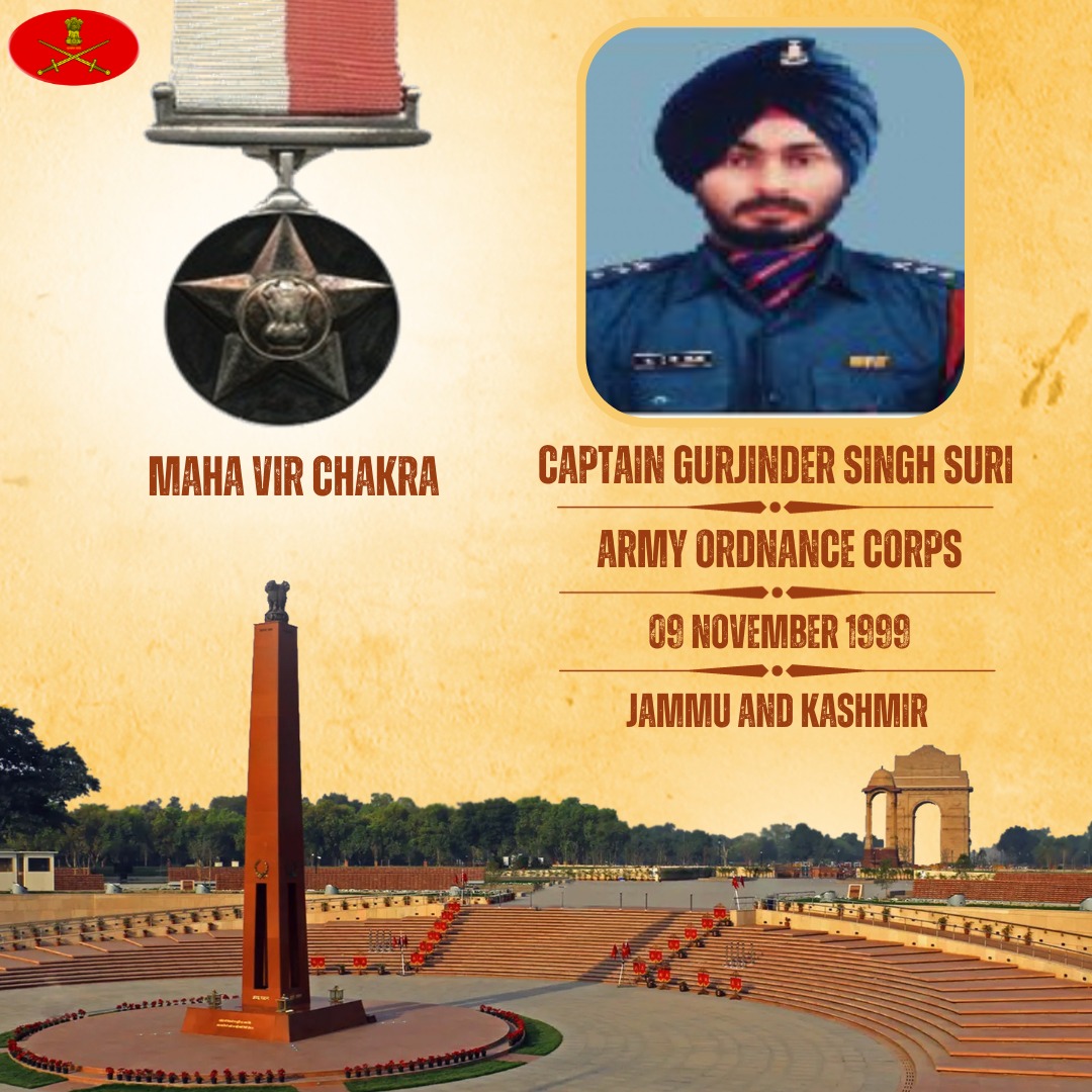 Captain Gurjinder Singh Suri
Army Ordnance Corps
09 November 1999
Jammu and Kashmir

Captain Gurjinder Singh Suri displayed undaunted courage, valour & inspiring leadership in the face of the enemy. Awarded #MahaVirChakra (Posthumous).
We pay our tribute.…