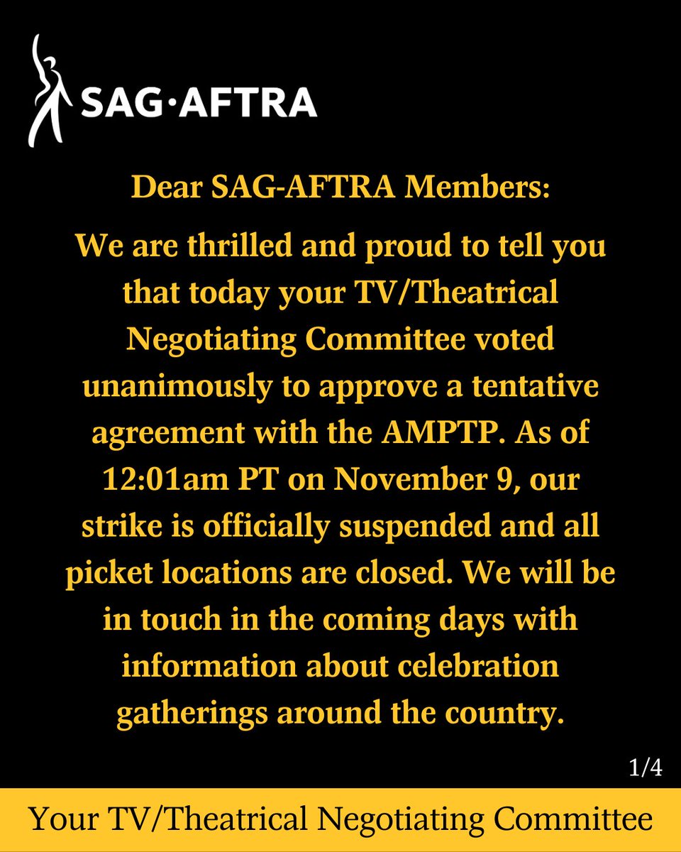 Dear #SagAftraMembers: We are thrilled & proud to tell you that today your TV/Theatrical Negotiating Committee voted unanimously to approve a tentative agreement with the AMPTP.  As of 12:01 a.m. PT on Nov. 9, our strike is officially suspended & all picket locations are closed.